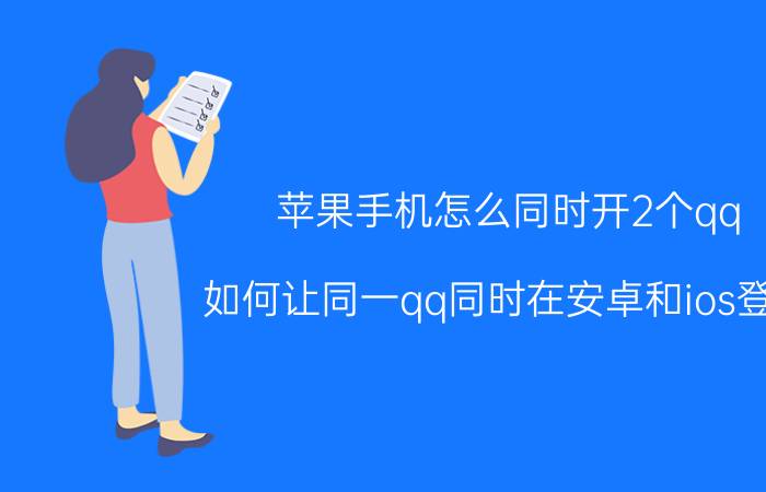 苹果手机怎么同时开2个qq 如何让同一qq同时在安卓和ios登录？